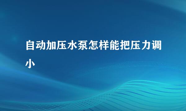 自动加压水泵怎样能把压力调小