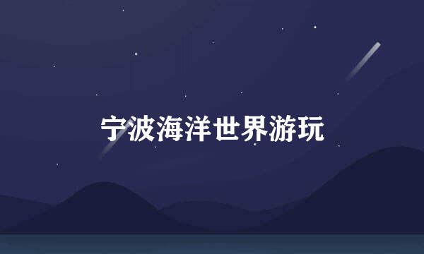 宁波海洋世界游玩