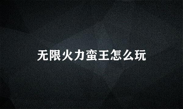 无限火力蛮王怎么玩