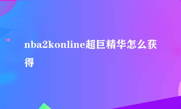 nba2konline超巨精华怎么获得