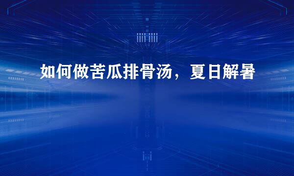 如何做苦瓜排骨汤，夏日解暑