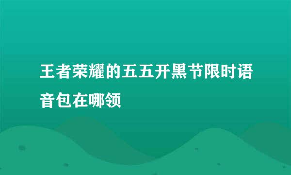 王者荣耀的五五开黑节限时语音包在哪领