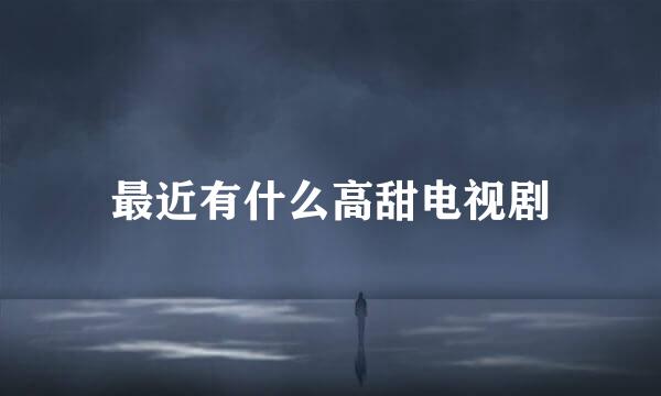 最近有什么高甜电视剧
