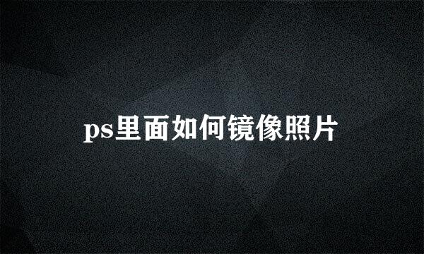 ps里面如何镜像照片