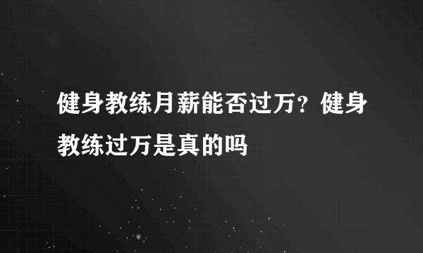 健身教练月薪能否过万？健身教练过万是真的吗