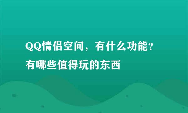 QQ情侣空间，有什么功能？有哪些值得玩的东西