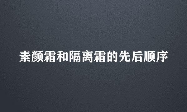 素颜霜和隔离霜的先后顺序