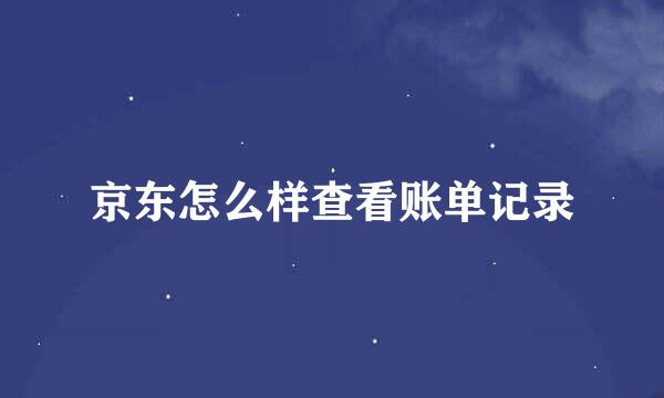 京东怎么样查看账单记录