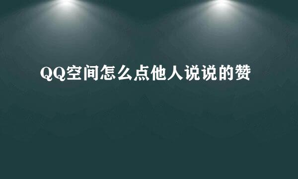 QQ空间怎么点他人说说的赞