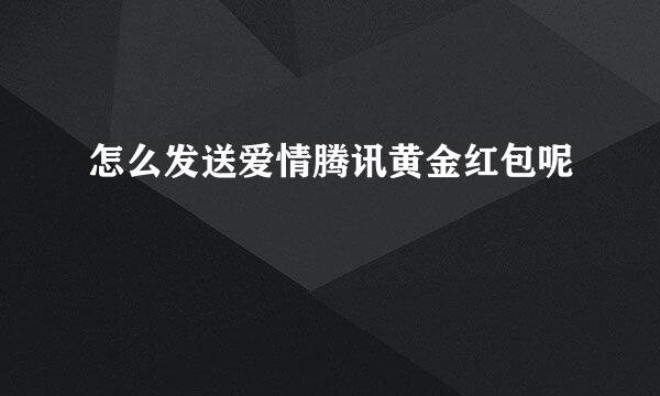 怎么发送爱情腾讯黄金红包呢