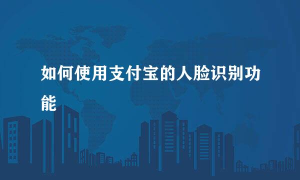如何使用支付宝的人脸识别功能