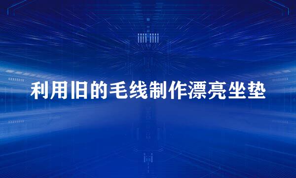 利用旧的毛线制作漂亮坐垫