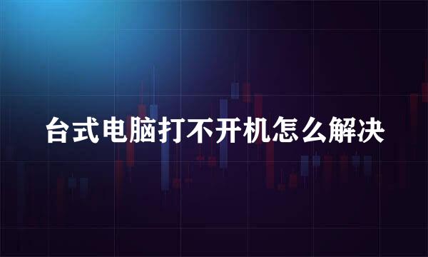 台式电脑打不开机怎么解决