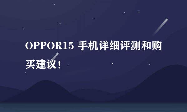 OPPOR15 手机详细评测和购买建议!
