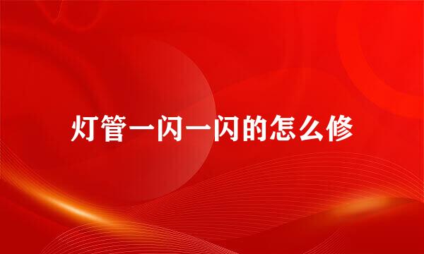 灯管一闪一闪的怎么修