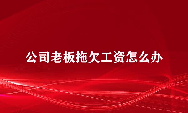 公司老板拖欠工资怎么办