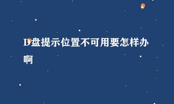 D盘提示位置不可用要怎样办啊