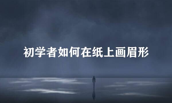 初学者如何在纸上画眉形