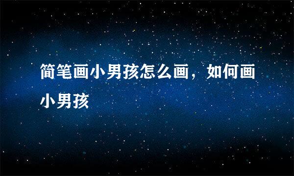 简笔画小男孩怎么画，如何画小男孩