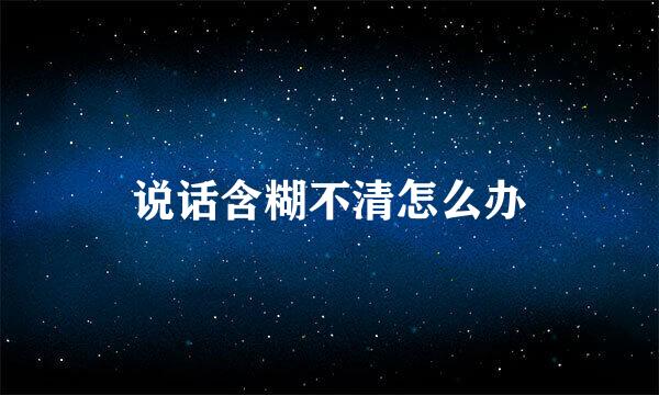 说话含糊不清怎么办