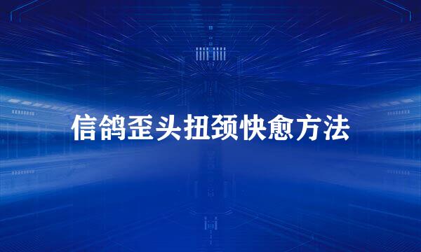 信鸽歪头扭颈快愈方法
