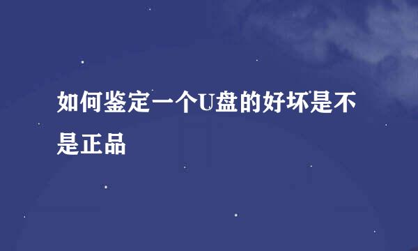 如何鉴定一个U盘的好坏是不是正品