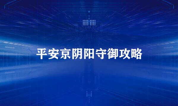 平安京阴阳守御攻略