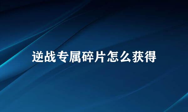 逆战专属碎片怎么获得
