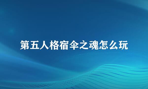 第五人格宿伞之魂怎么玩