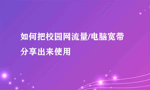 如何把校园网流量/电脑宽带分享出来使用