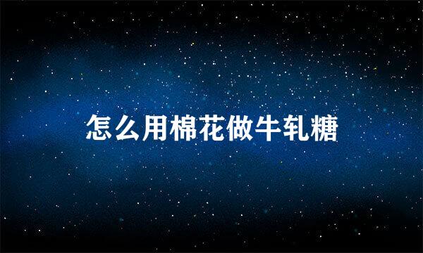 怎么用棉花做牛轧糖