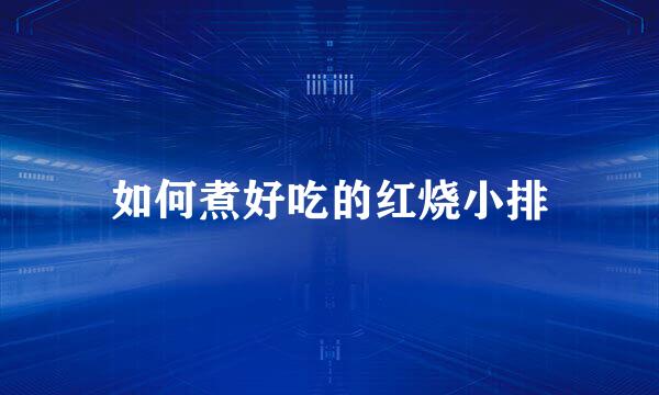 如何煮好吃的红烧小排