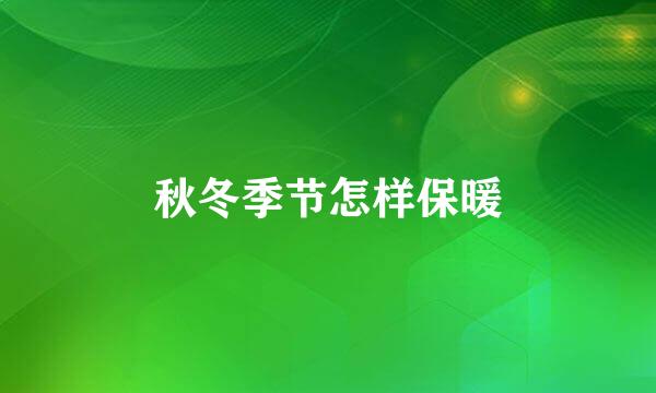秋冬季节怎样保暖