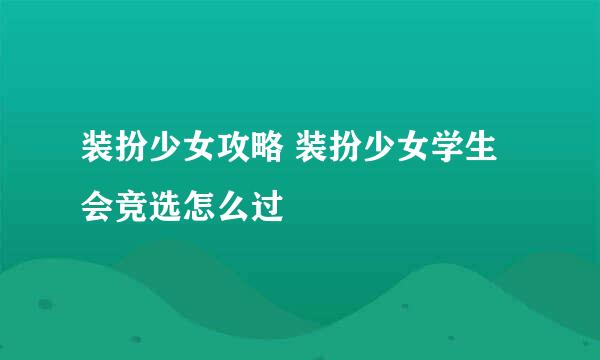 装扮少女攻略 装扮少女学生会竞选怎么过