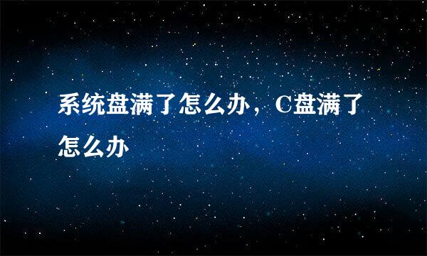 系统盘满了怎么办，C盘满了怎么办