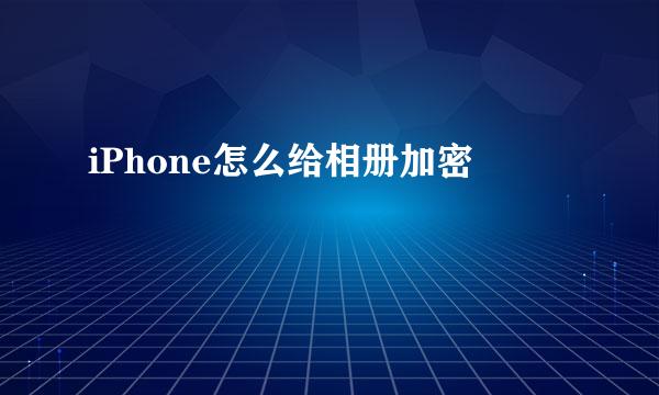 iPhone怎么给相册加密