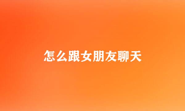 怎么跟女朋友聊天