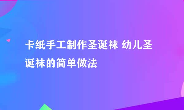 卡纸手工制作圣诞袜 幼儿圣诞袜的简单做法