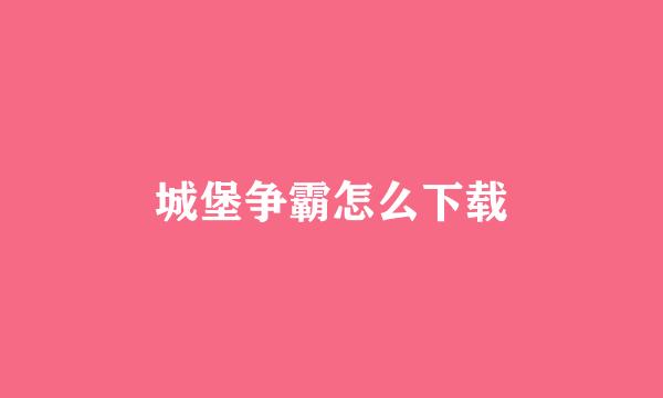城堡争霸怎么下载