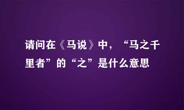 请问在《马说》中，“马之千里者”的“之”是什么意思