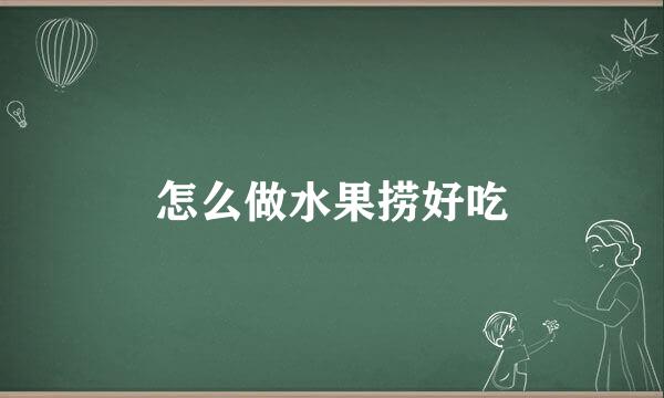 怎么做水果捞好吃
