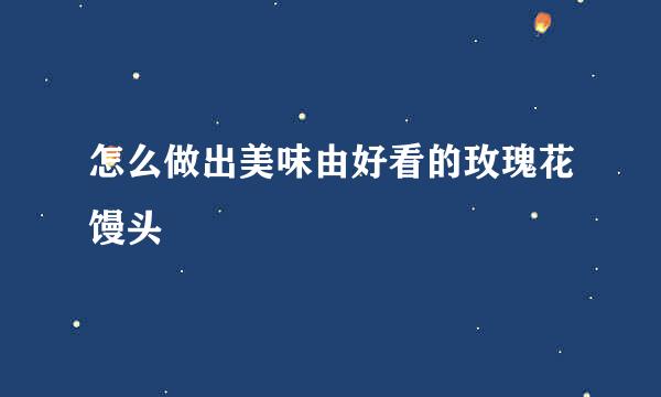 怎么做出美味由好看的玫瑰花馒头