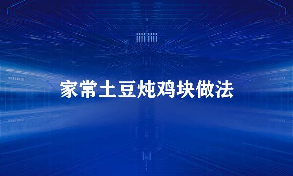 家常土豆炖鸡块做法