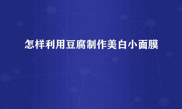 怎样利用豆腐制作美白小面膜