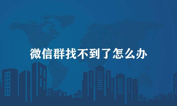微信群找不到了怎么办