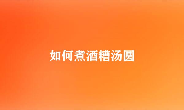 如何煮酒糟汤圆