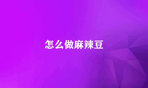 怎么做麻辣豆