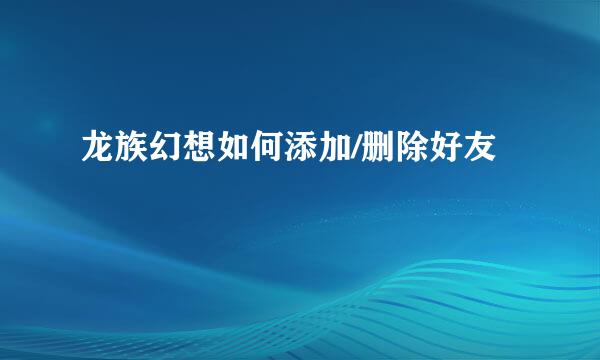 龙族幻想如何添加/删除好友