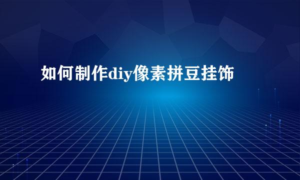 如何制作diy像素拼豆挂饰