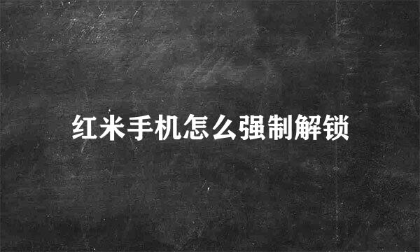红米手机怎么强制解锁